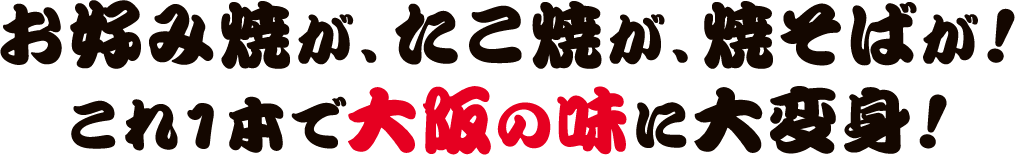 お好み焼が、たこ焼が、焼そばが!これ１本で大阪の味に大変身!