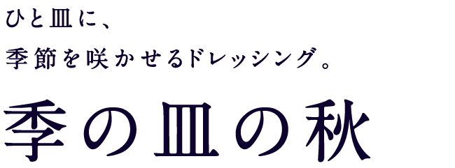 ひと皿に、季節を咲かせるドレッシング。季の皿の秋
