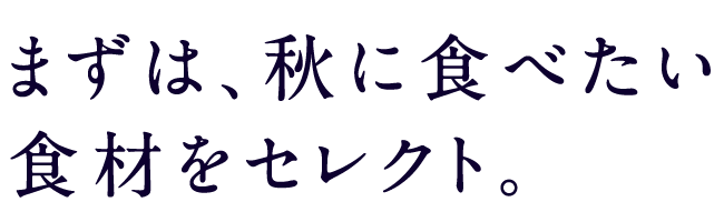 まずは、秋に食べたい食材をセレクト。