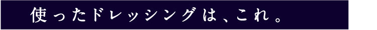 使ったドレッシングは、これ。