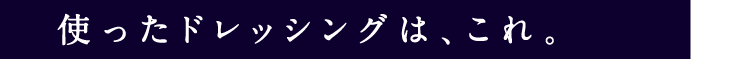 使ったドレッシングは、これ。