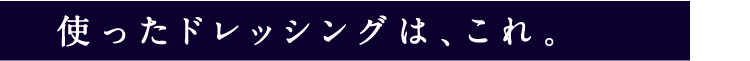 使ったドレッシングは、これ。