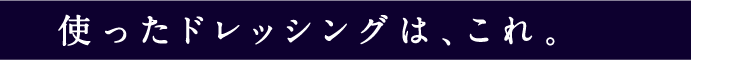 使ったドレッシングは、これ。