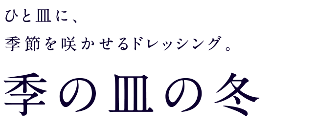 ひと皿に、季節を咲かせるドレッシング。季の皿の冬