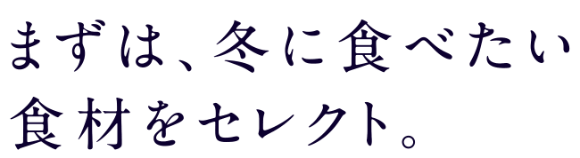 まずは、冬に食べたい食材をセレクト。