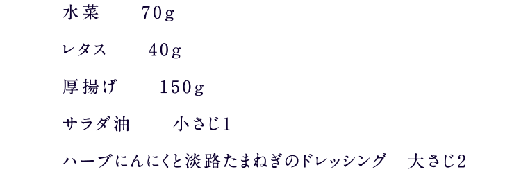 水菜　70ｇ レタス 40ｇ 厚揚げ　150g サラダ油 小さじ1 ハーブにんにくと淡路たまねぎのドレッシング　大さじ2