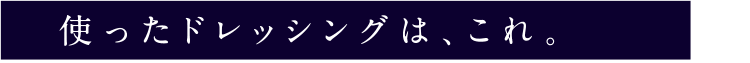 使ったドレッシングは、これ。