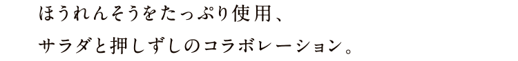 ほうれんそうをたっぷり使用、サラダと押しずしのコラボレーション。