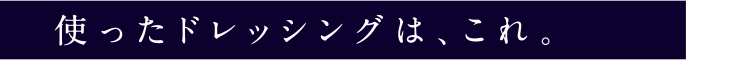 使ったドレッシングは、これ。