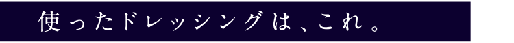 使ったドレッシングは、これ。
