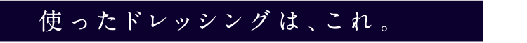 使ったドレッシングは、これ。