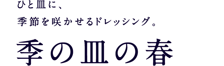 ひと皿に、季節を咲かせるドレッシング。季の皿の春