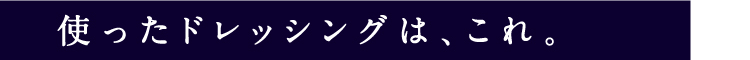 使ったドレッシングは、これ。