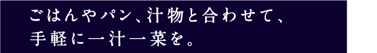 ごはんやパン、汁物と合わせて、手軽に一汁一菜を。