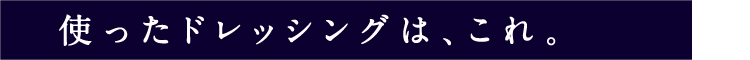 使ったドレッシングは、これ。