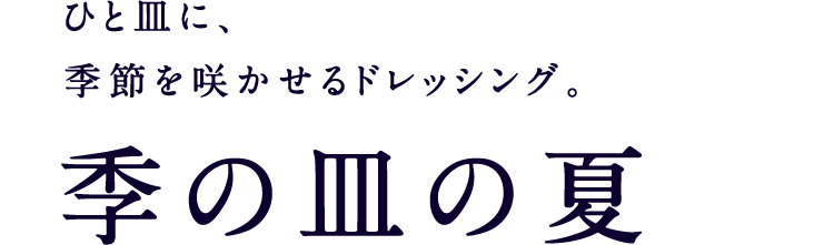 ひと皿に、季節を咲かせるドレッシング。季の皿の夏