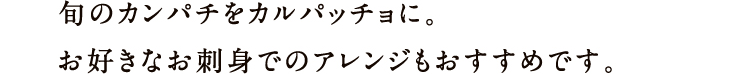 旬のカンパチをカルパッチョに。お好きなお刺身でのアレンジもおすすめです。