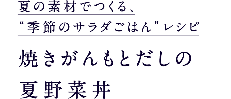 夏の素材でつくる、“季節のサラダごはん”レシピ焼きがんもとだしの夏野菜丼