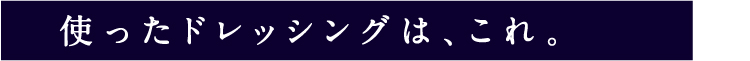 使ったドレッシングは、これ。