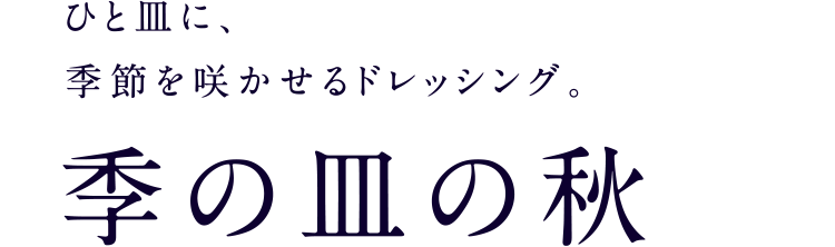 ひと皿に、季節を咲かせるドレッシング。季の皿の秋