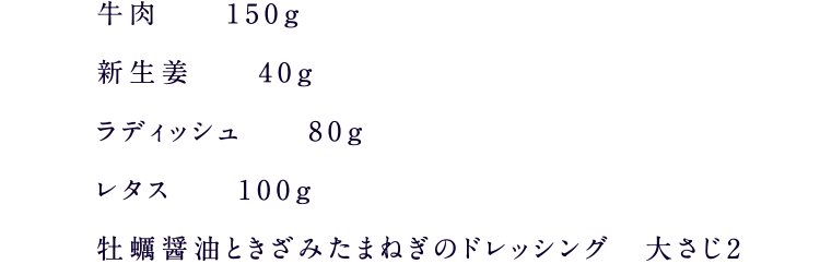 牛肉150g、新生姜40g、ラディッシュ80g、レタス100g、牡蠣醤油ときざみたまねぎのドレッシング大さじ2