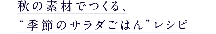 秋の素材でつくる、“季節のサラダごはん”レシピ