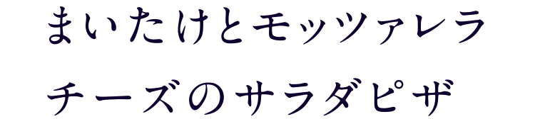 まいたけとモッツァレラチーズのサラダピザ